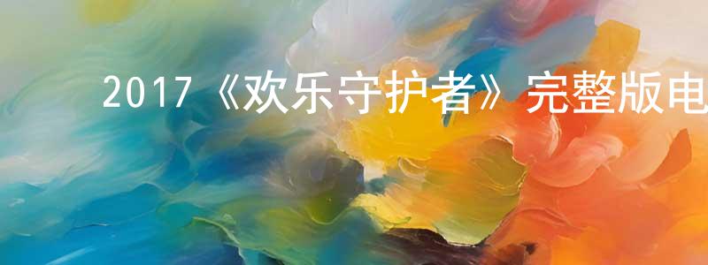 ﻿常忠发布﻿2017《欢乐守护者》完整版电影/在线观看/百度云-美剧天堂
